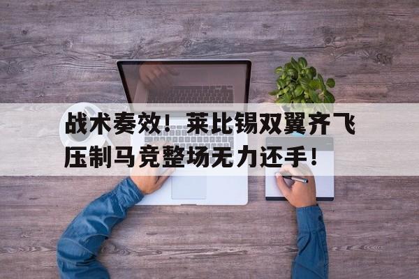 战术奏效！莱比锡双翼齐飞压制马竞整场无力还手！